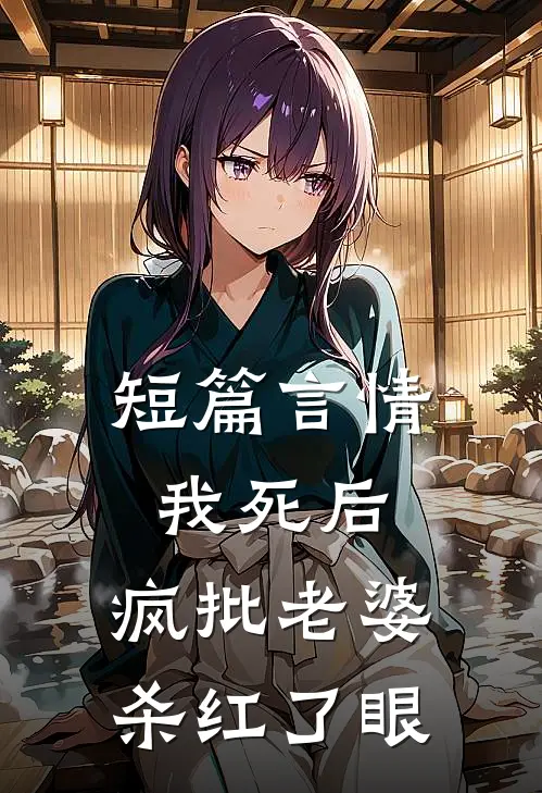 短篇言情我死后，疯批老婆杀红了眼