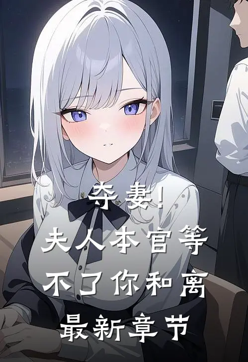 夺妻!夫人,本官等不了你和离最新章节