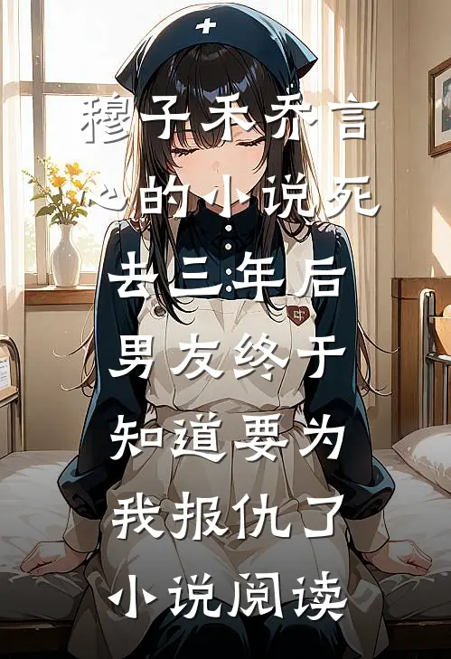 穆子禾乔言心的小说死去三年后，男友终于知道要为我报仇了小说阅读