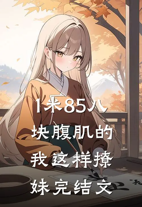 1米85八块腹肌的我这样撩妹完结文