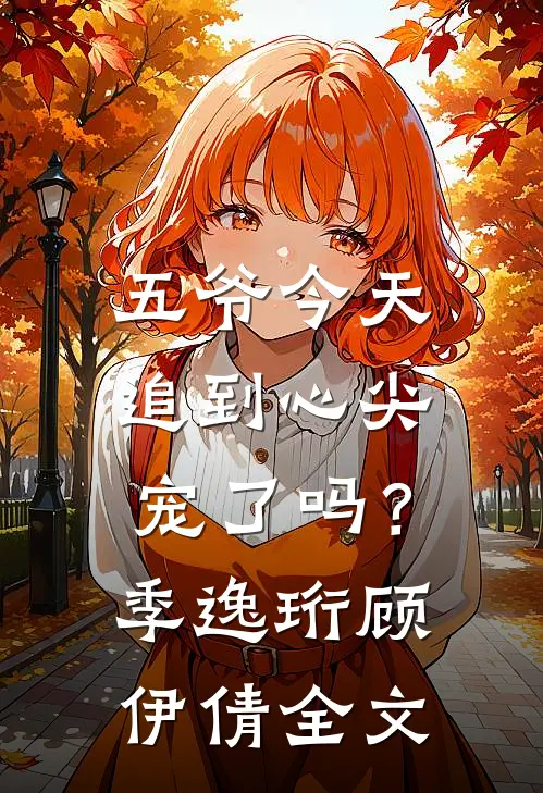 五爷今天追到心尖宠了吗？季逸珩顾伊倩全文
