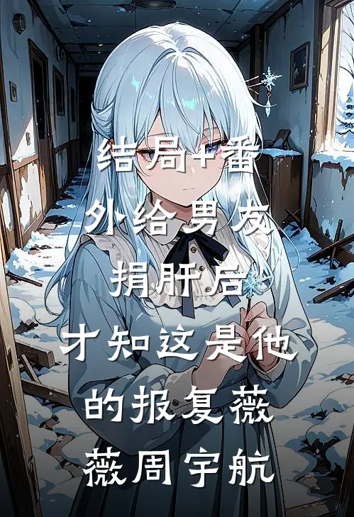 结局+番外给男友捐肝后，才知这是他的报复薇薇周宇航