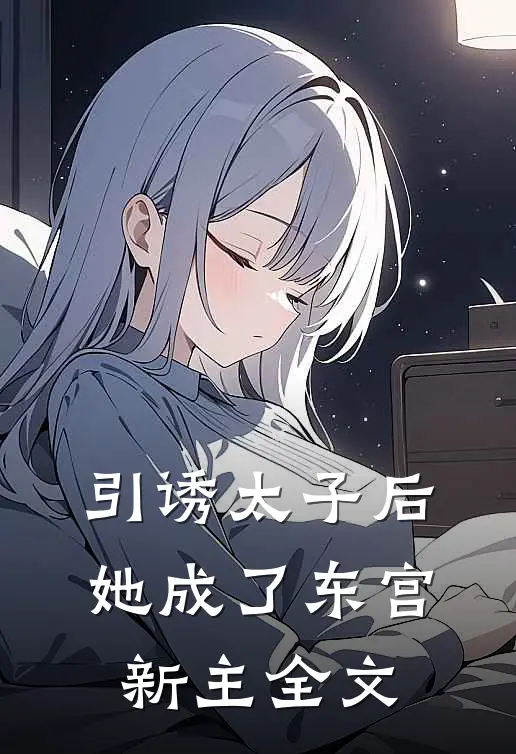 引诱太子后，她成了东宫新主全文