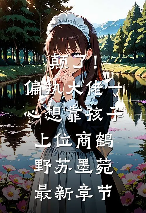 颠了！偏执大佬一心想靠孩子上位商鹤野苏墨菀最新章节