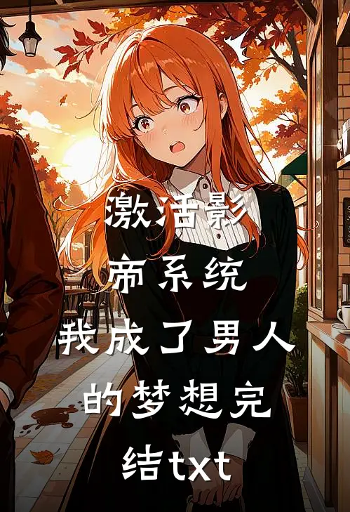 激活影帝系统，我成了男人的梦想完结txt