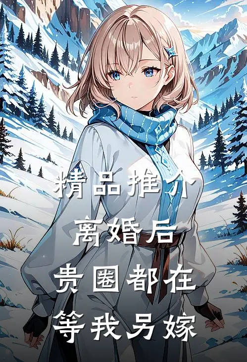 精品推介离婚后，贵圈都在等我另嫁