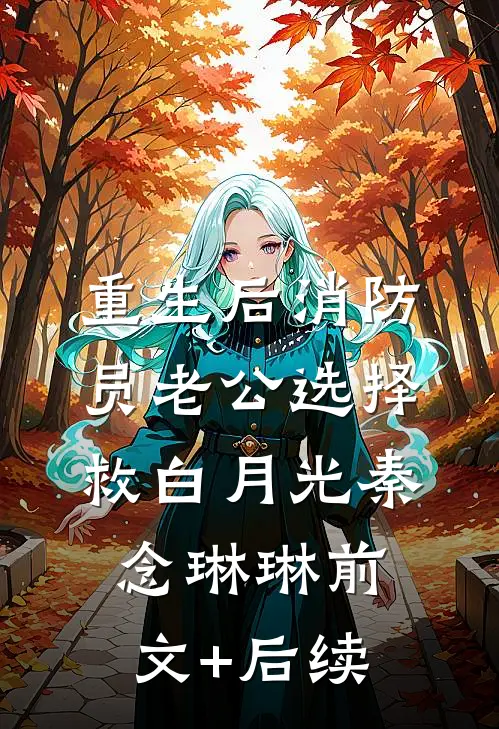 重生后消防员老公选择救白月光秦念琳琳前文+后续