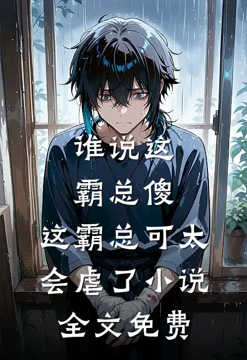 谁说这霸总傻，这霸总可太会虐了小说全文免费