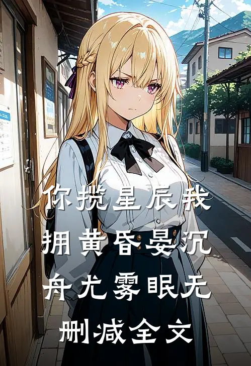 你揽星辰我拥黄昏晏沉舟尤雾眠无删减全文