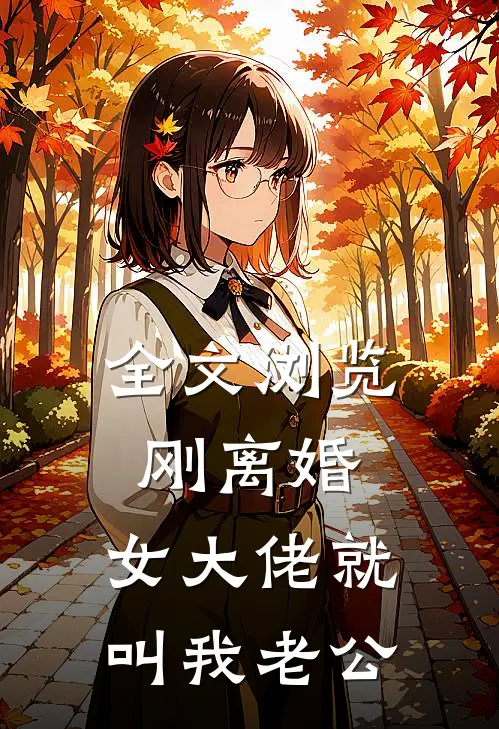 全文浏览刚离婚，女大佬就叫我老公