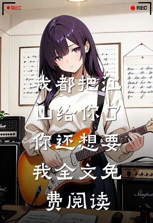 我都把江山给你了，你还想要我全文免费阅读