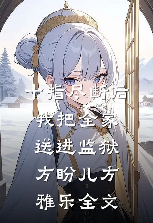 十指尽断后，我把全家送进监狱方盼儿方雅乐全文