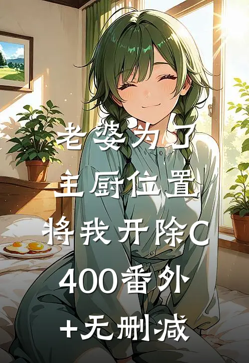 老婆为了主厨位置，将我开除C400番外+无删减