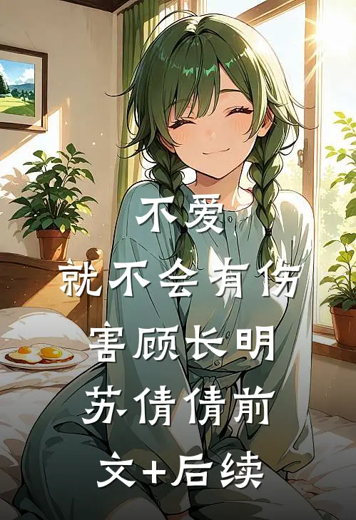 不爱，就不会有伤害顾长明苏倩倩前文+后续
