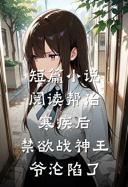 短篇小说阅读帮治寒疾后，禁欲战神王爷沦陷了