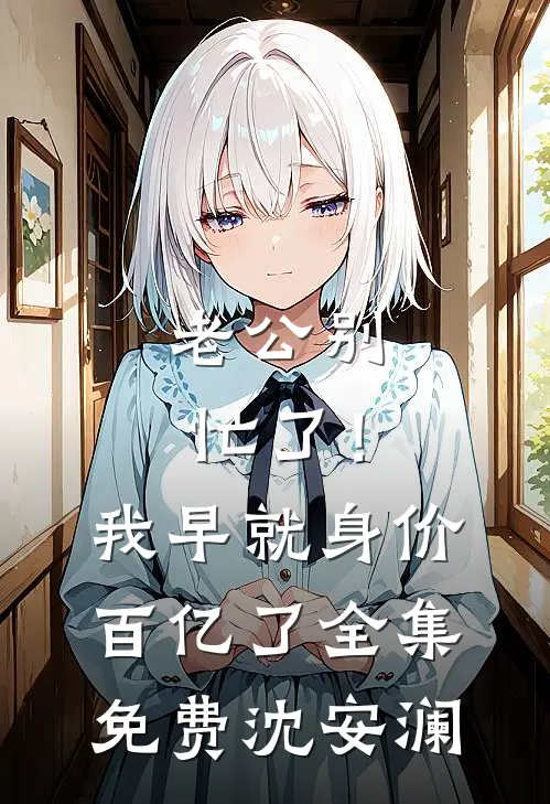 老公别忙了！我早就身价百亿了全集免费沈安澜