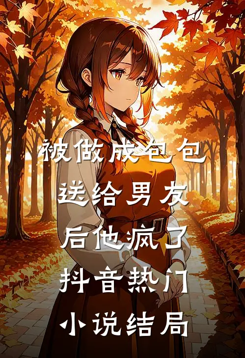 被做成包包送给男友后他疯了抖音热门小说结局