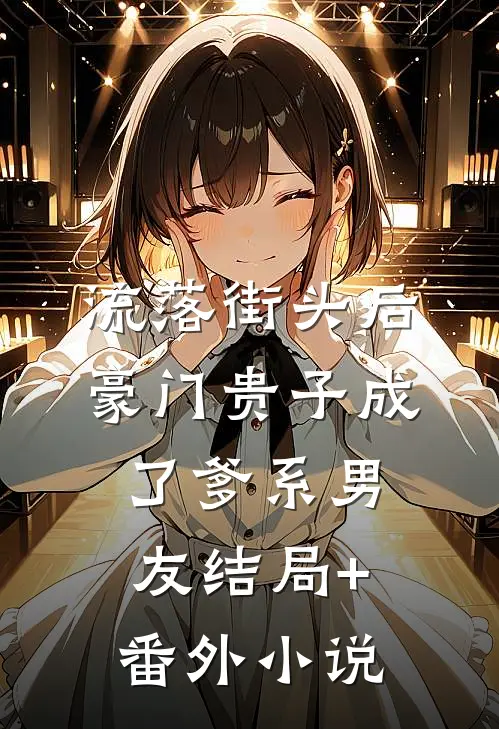 流落街头后，豪门贵子成了爹系男友结局+番外小说