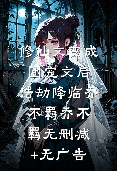 修仙文变成团宠文后，浩劫降临乔不羁乔不羁无删减+无广告