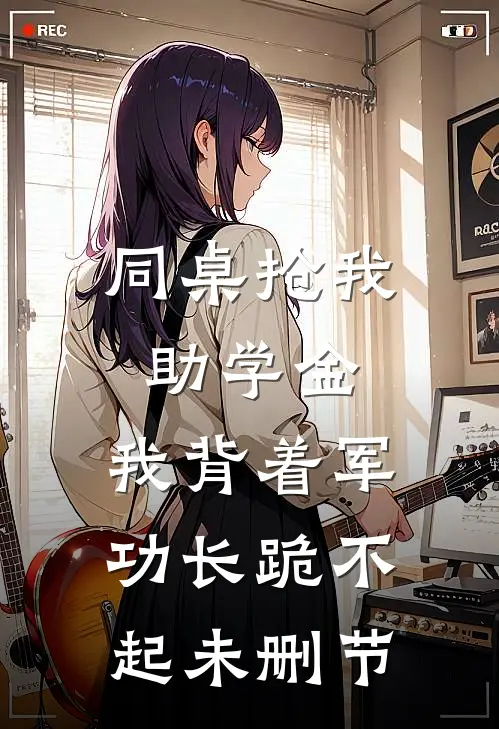 同桌抢我助学金，我背着军功长跪不起未删节