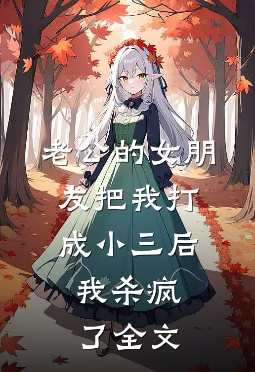 老公的女朋友把我打成小三后，我杀疯了全文
