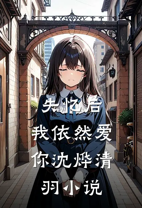 失忆后，我依然爱你沈烨清羽小说
