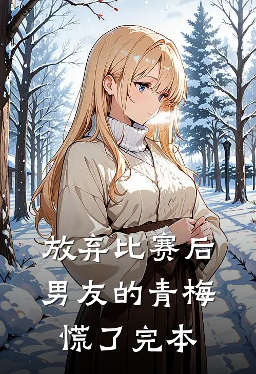 放弃比赛后，男友的青梅慌了完本