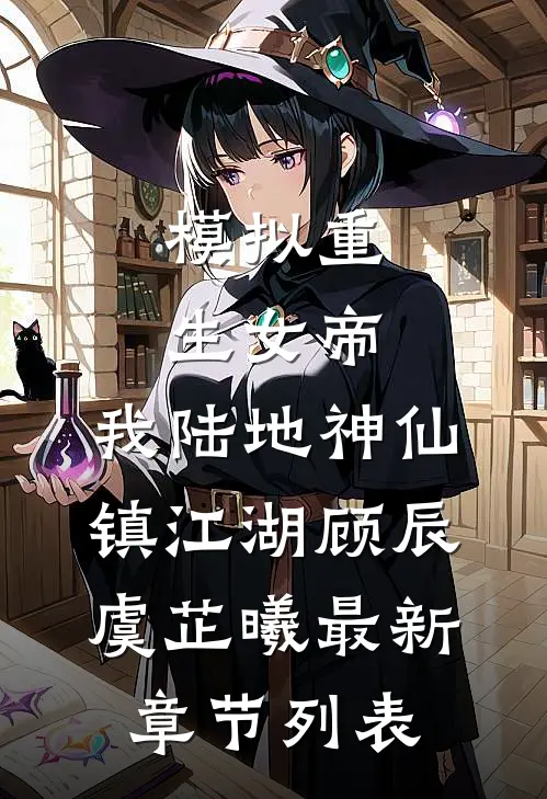 模拟重生女帝，我陆地神仙镇江湖顾辰虞芷曦最新章节列表