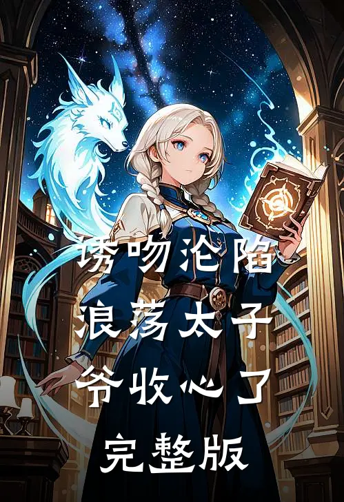 诱吻沦陷，浪荡太子爷收心了完整版