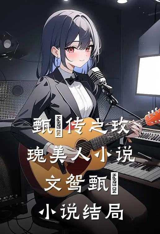 甄嬛传之玫瑰美人小说文鸳甄嬛小说结局