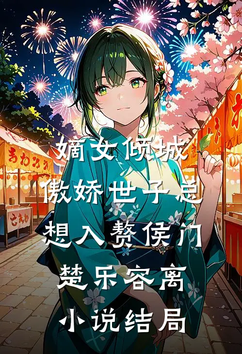 嫡女倾城，傲娇世子总想入赘侯门楚乐容离小说结局