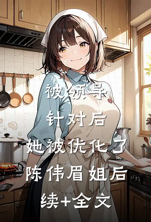 被领导针对后，她被优化了陈伟眉姐后续+全文