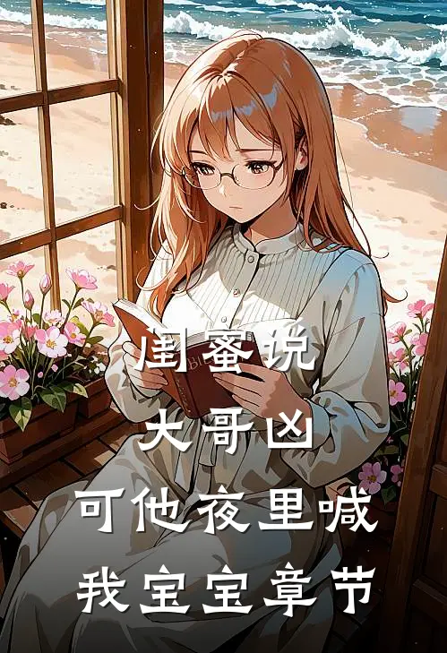 闺蜜说大哥凶，可他夜里喊我宝宝章节