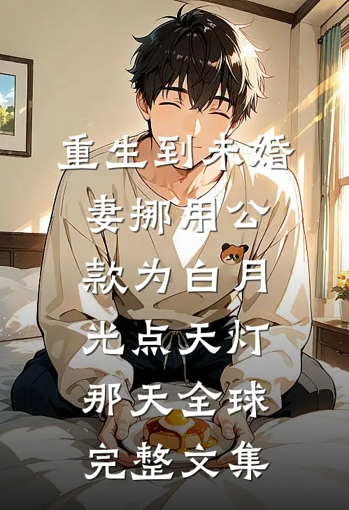 重生到未婚妻挪用公款为白月光点天灯那天全球完整文集