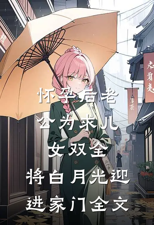 怀孕后老公为求儿女双全，将白月光迎进家门全文