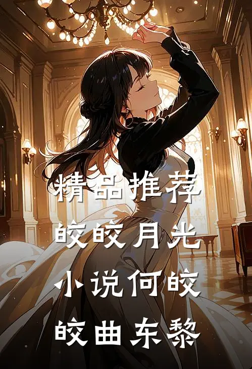 精品推荐皎皎月光小说何皎皎曲东黎
