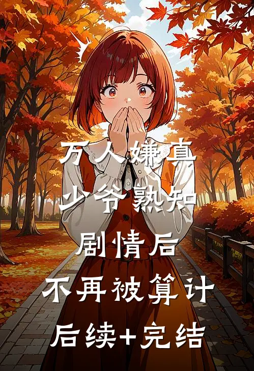 万人嫌真少爷熟知剧情后，不再被算计后续+完结