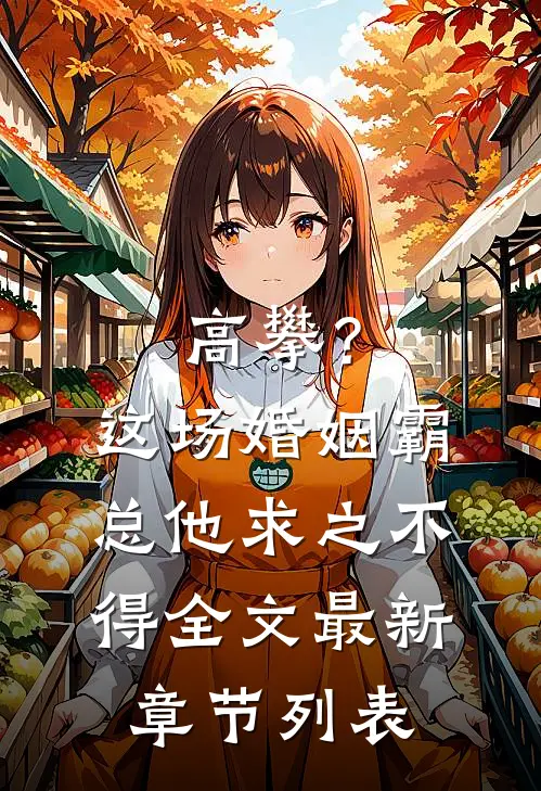 高攀？这场婚姻霸总他求之不得全文最新章节列表