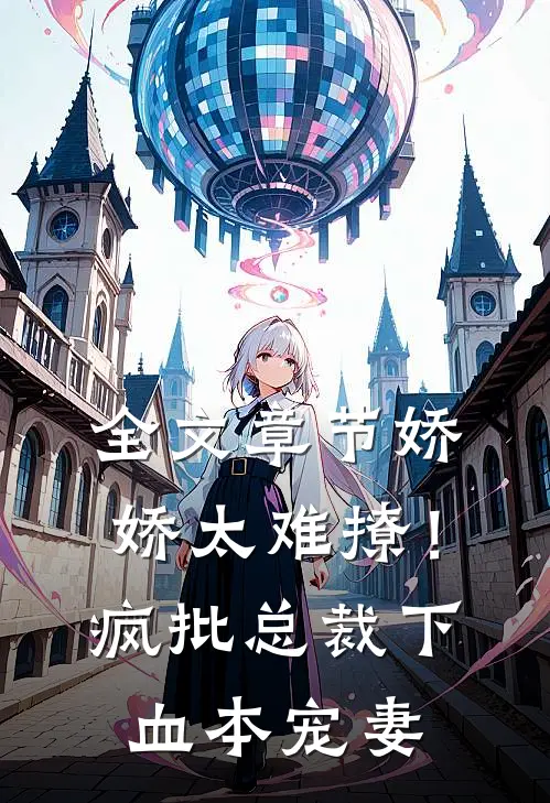 全文章节娇娇太难撩！疯批总裁下血本宠妻