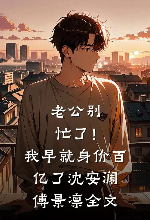 老公别忙了！我早就身价百亿了沈安澜傅景凛全文