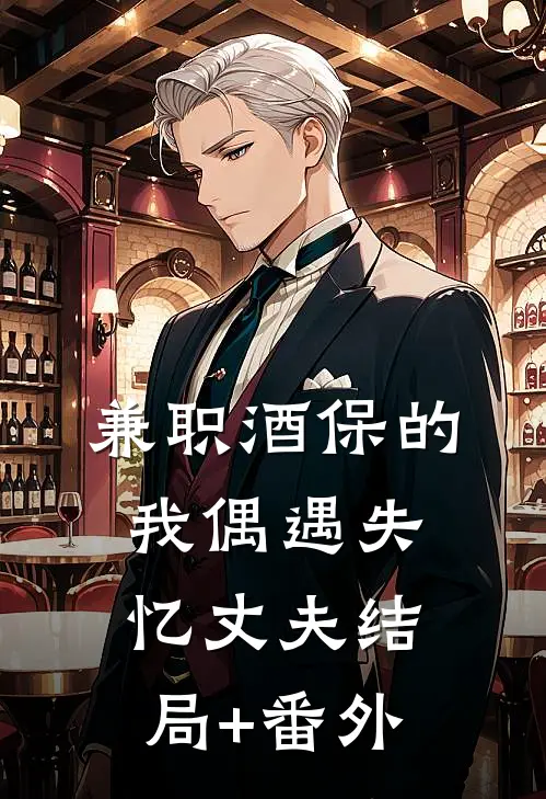 兼职酒保的我偶遇失忆丈夫结局+番外