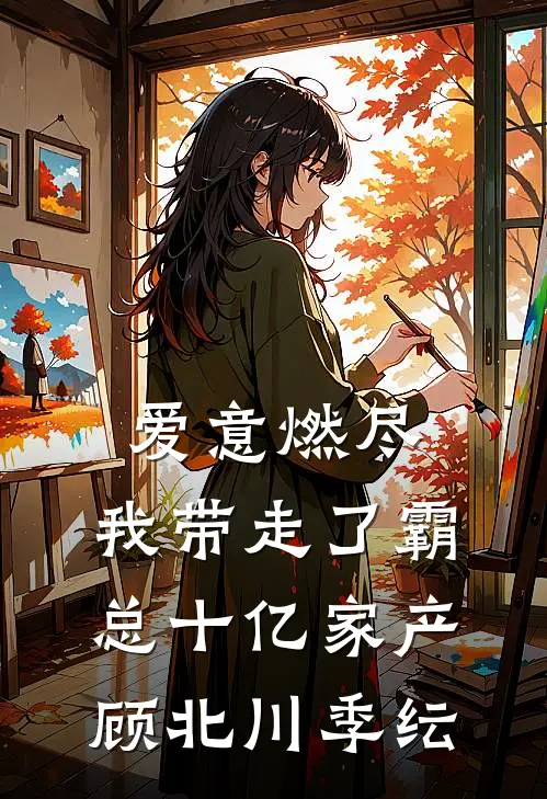 爱意燃尽，我带走了霸总十亿家产顾北川季纭