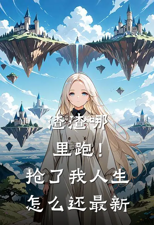 渣渣哪里跑！抢了我人生怎么还最新