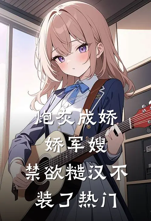 炮灰成娇娇军嫂，禁欲糙汉不装了热门