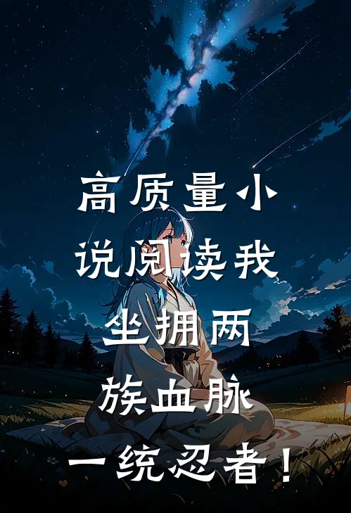 高质量小说阅读我，坐拥两族血脉，一统忍者！