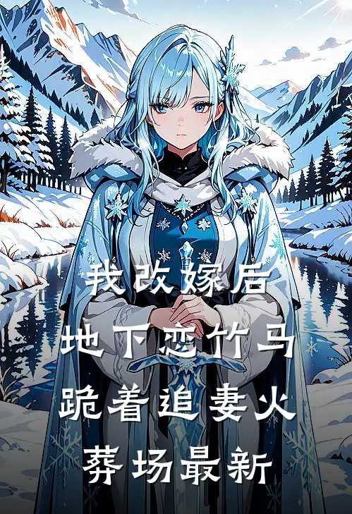 我改嫁后，地下恋竹马跪着追妻火葬场最新