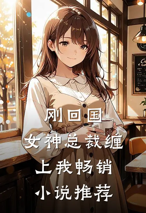 刚回国，女神总裁缠上我畅销小说推荐