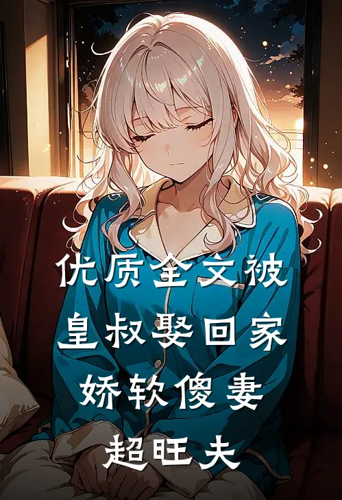 优质全文被皇叔娶回家，娇软傻妻超旺夫
