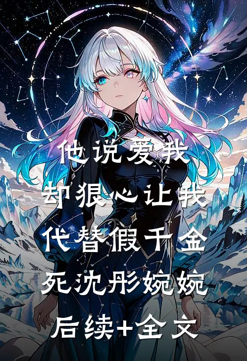 他说爱我，却狠心让我代替假千金死沈彤婉婉后续+全文
