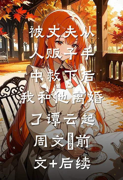 被丈夫从人贩子手中救下后，我和他离婚了谭云起周文玥前文+后续